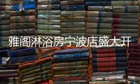 雅阁淋浴房宁波店盛大开业
	，达芬奇系列燿世首发