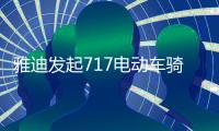 雅迪发起717电动车骑行节，66国同步举行