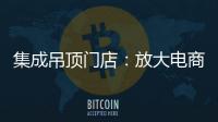 集成吊顶门店
：放大电商短板 提升线下服务的“含金量”
