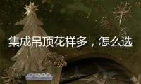 集成吊顶花样多
，怎么选才不会别骗?