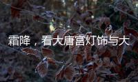 霜降，看大唐宫灯饰与大自然共同谱写的诗意画卷