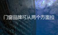 门窗品牌可从两个方面拉近与消费者的距离