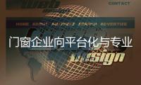 门窗企业向平台化与专业化转型 该怎么走?
