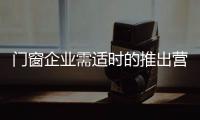 门窗企业需适时的推出营销活动	，走向颠覆