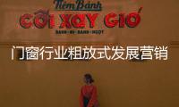 门窗行业粗放式发展营销薄弱 弊病凸显