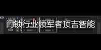 门锁行业领军者顶吉智能锁荣登央视
，好评如潮