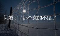闪婚	：“那个女的不见了”