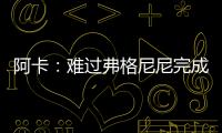 阿卡：难过弗格尼尼完成温网谢幕战�，我觉得他还能再打三四年
