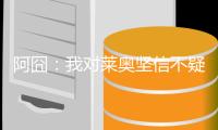 阿囧
：我对莱奥坚信不疑；不厌倦有人说我的球队踢得不好