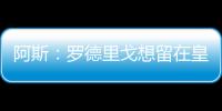 阿斯
：罗德里戈想留在皇马，他在世俱杯等待机会扭转局面