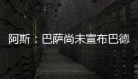 阿斯
：巴萨尚未宣布巴德吉的签约，球员进入一线队还是预备队未知