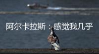 阿尔卡拉斯：感觉我几乎每周都在向辛纳表示祝贺