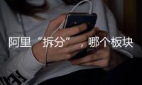 阿里“拆分”
，哪个板块是市场王者
？