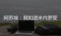 阿苏埃：我知道米内罗受伤带来了影响
，希望尽快给球队带来帮助