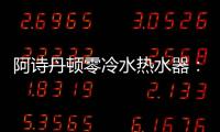 阿诗丹顿零冷水热水器：无惧极端天气�，冬季也恒温