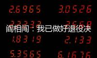 阎相闯：我已做好退役决定�，接下来希望留在大连英博俱乐部