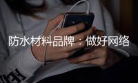 防水材料品牌：做好网络品牌推广 步步为“赢”