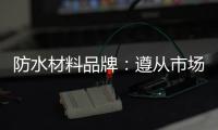 防水材料品牌	：遵从市场发展 抓住销量源头