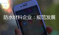 防水材料企业：规范发展 建立数据资源管理库