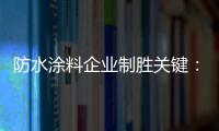 防水涂料企业制胜关键：改变自身营销和迎合消费需求