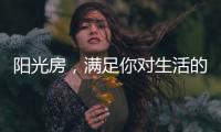 阳光房，满足你对生活的所有想象