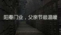 阳春门业，父亲节最温暖的守护!