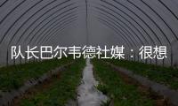 队长巴尔韦德社媒：很想赢得世俱杯 荣幸能和魔笛&巴斯克斯共事