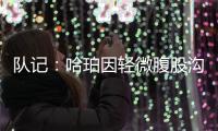 队记�：哈珀因轻微腹股沟伤势明日缺阵 预计周日战独行侠夏联首秀
