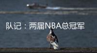 队记：两届NBA总冠军成员詹姆斯