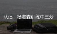 队记：杨瀚森训练中三分投得不错 如此身高要开发好三分就很难防