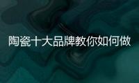 陶瓷十大品牌教你如何做到与经销商共赢
！