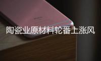陶瓷业原材料轮番上涨风潮，走向与趋势将会如何?