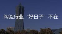 陶瓷行业“好日子”不在了 促销会是困难突破口吗?
