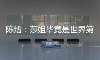陈熠	：莎姐毕竟是世界第一
，还是以一个拼她的姿态去打的
