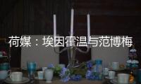 荷媒	：埃因霍温与范博梅尔之子达成协议，转会费约为1500万欧元