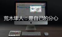 荒木隼人�：是自己的分心导致丢球；日本队员相互都很了解
