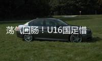 荡气回肠！U16国足惜败韩国
�，这些少年令人看到希望
