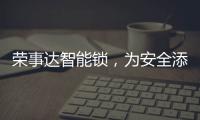 荣事达智能锁�，为安全添砖加瓦