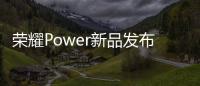荣耀Power新品发布会4月15日举办：轻装全能，破界而生