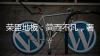 荣臣地板：简而不凡，奢而不俗
