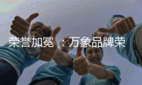 荣誉加冕 ：万象品牌荣获“金匠榜”双重大奖!
