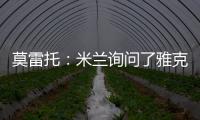 莫雷托：米兰询问了雅克松的情况，并接触了马特塔经纪人