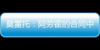 莫雷托	：阿劳霍的合同中有6000万欧解约金，尤文尚未与其接触