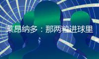莱昂纳多：那两粒进球里，藏着70天的祈祷！