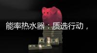 能率热水器：质选行动，礼遇百城