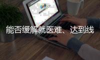 能否缓解就医难、达到线下诊疗效果

？三问居家互联网就医