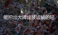 能拍出大师炫技运镜的轻巧云台，萌新秒变vlog大神