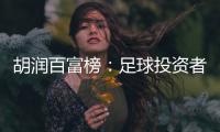 胡润百富榜
：足球投资者榜上有名 许家印第9