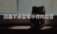胡鑫宇录音笔中有两段音频表达自杀意愿