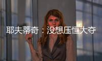 耶夫蒂奇：没想压恒大夺冠 俱乐部清楚两队实力差